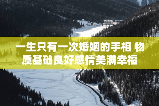 一生只有一次婚姻的手相 物质基础良好感情美满幸福
