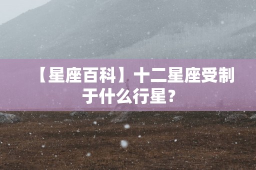 【星座百科】十二星座受制于什么行星？