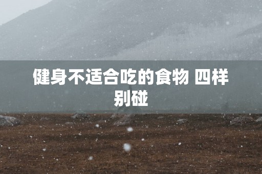 健身不适合吃的食物 四样别碰