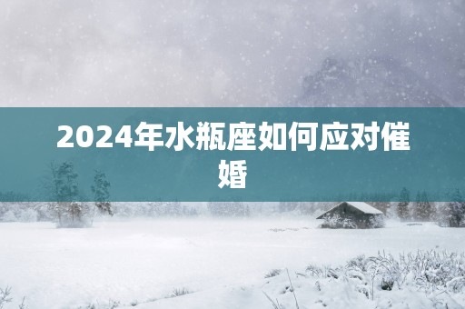 2025年水瓶座如何应对催婚