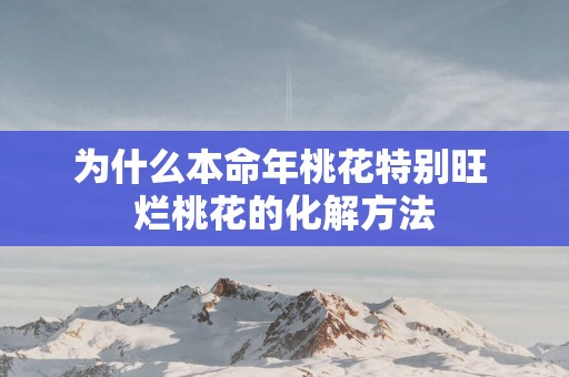 为什么本命年桃花特别旺 烂桃花的化解方法