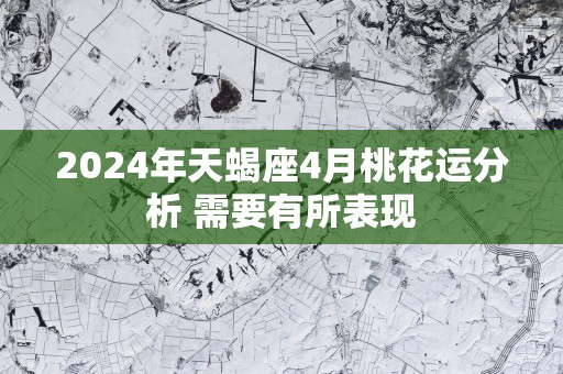 2025年天蝎座4月桃花运分析 需要有所表现