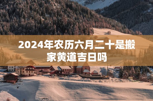 2025年农历六月二十是搬家黄道吉日吗