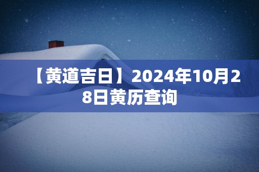 【黄道吉日】2025年10月28日黄历查询