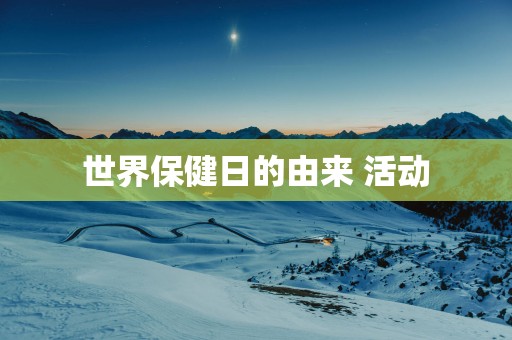 世界保健日的由来 活动