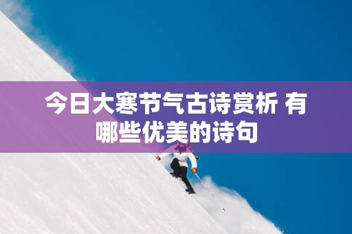 今日大寒节气古诗赏析 有哪些优美的诗句