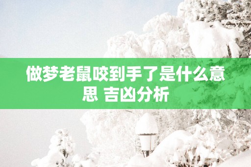 做梦老鼠咬到手了是什么意思 吉凶分析