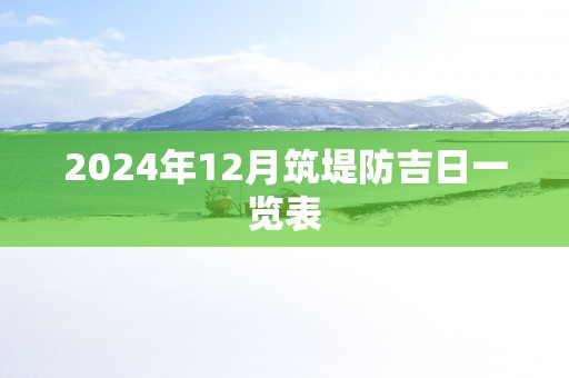 2025年12月筑堤防吉日一览表