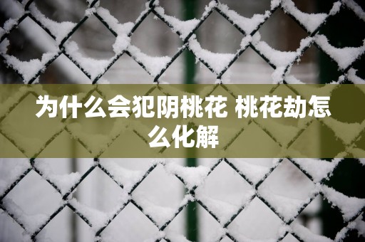 为什么会犯阴桃花 桃花劫怎么化解