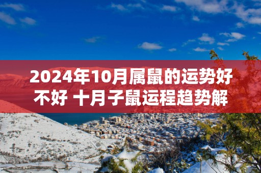 2025年10月属鼠的运势好不好 十月子鼠运程趋势解说