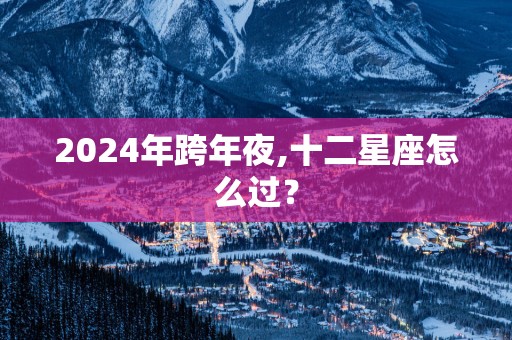 2025年跨年夜,十二星座怎么过？