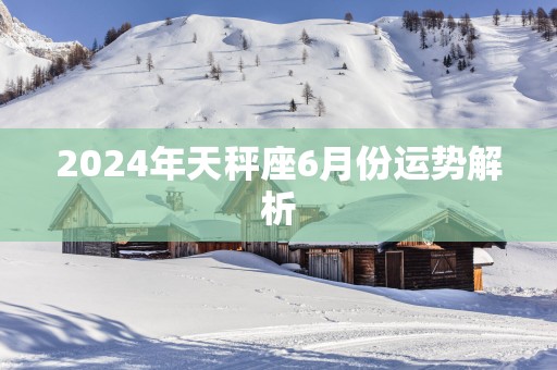 2025年天秤座6月份运势解析