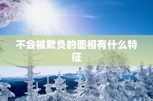 不会被欺负的面相有什么特征