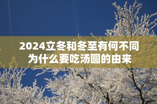 2025立冬和冬至有何不同 为什么要吃汤圆的由来