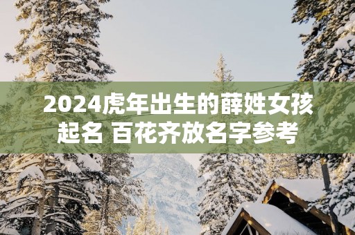 2025蛇年出生的薛姓女孩起名 百花齐放名字参考