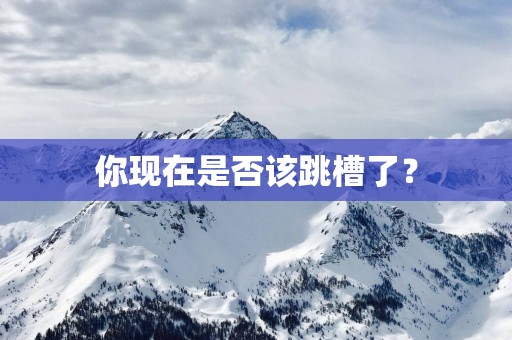 你现在是否该跳槽了？