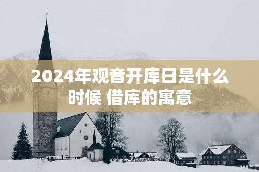 2025年观音开库日是什么时候 借库的寓意