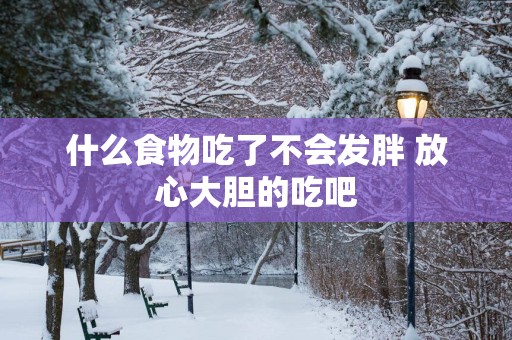 什么食物吃了不会发胖 放心大胆的吃吧