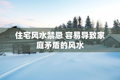 住宅风水禁忌 容易导致家庭矛盾的风水