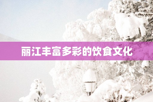 丽江丰富多彩的饮食文化