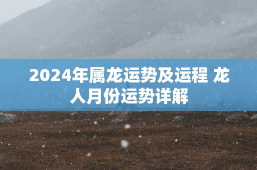 2025年属龙运势及运程 龙人月份运势详解