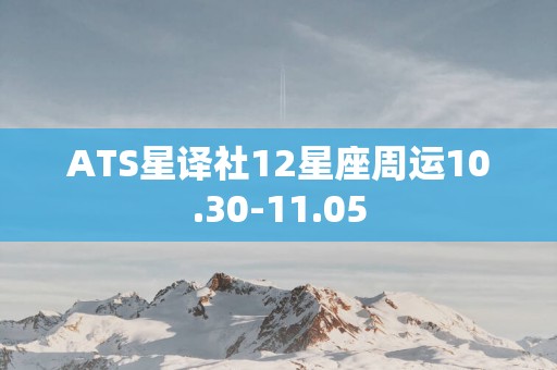 ATS星译社12星座周运10.30-11.05
