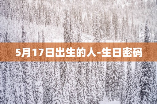 5月17日出生的人-生日密码