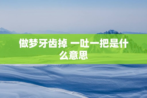 做梦牙齿掉 一吐一把是什么意思