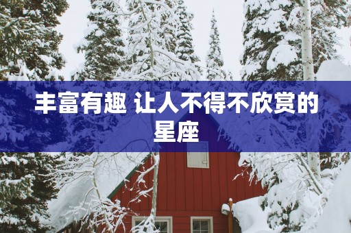 丰富有趣 让人不得不欣赏的星座