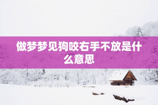 做梦梦见狗咬右手不放是什么意思