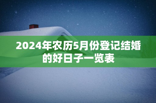 2025年农历5月份登记结婚的好日子一览表