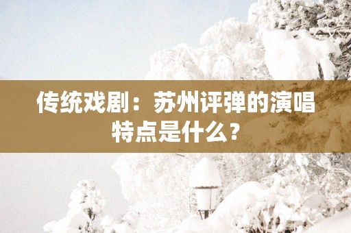 传统戏剧：苏州评弹的演唱特点是什么？