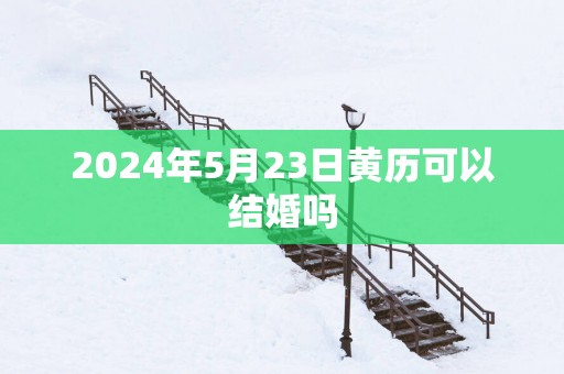 2025年5月23日黄历可以结婚吗