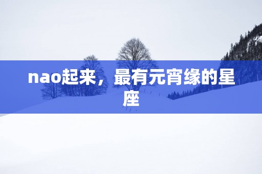 nao起来，最有元宵缘的星座