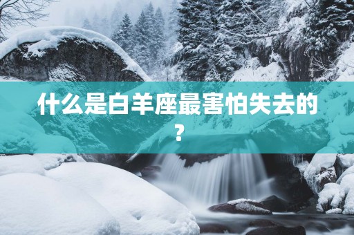 什么是白羊座最害怕失去的？