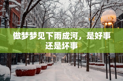 做梦梦见下雨成河，是好事还是坏事
