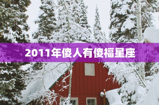 2011年傻人有傻福星座
