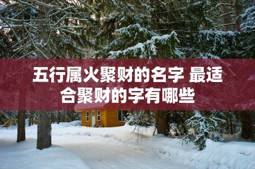 五行属火聚财的名字 最适合聚财的字有哪些