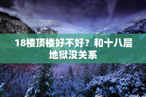 18楼顶楼好不好？和十八层地狱没关系