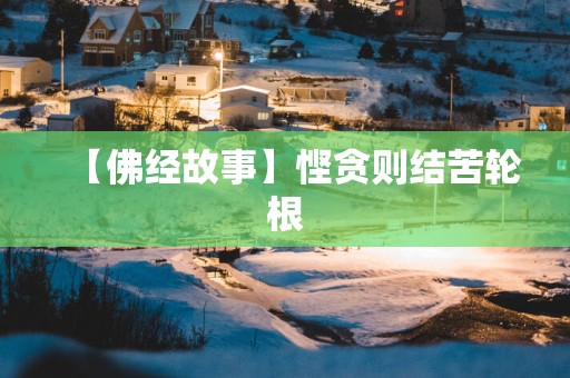 【佛经故事】悭贪则结苦轮根