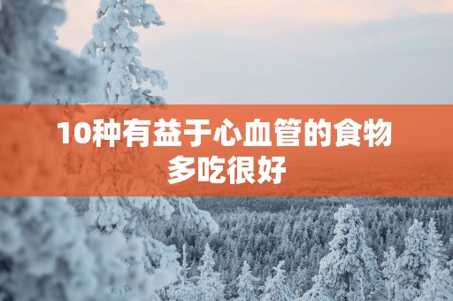 10种有益于心血管的食物 多吃很好