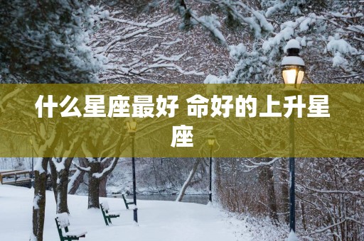 什么星座最好 命好的上升星座