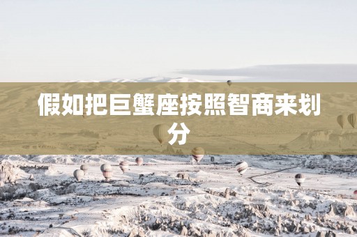 假如把巨蟹座按照智商来划分
