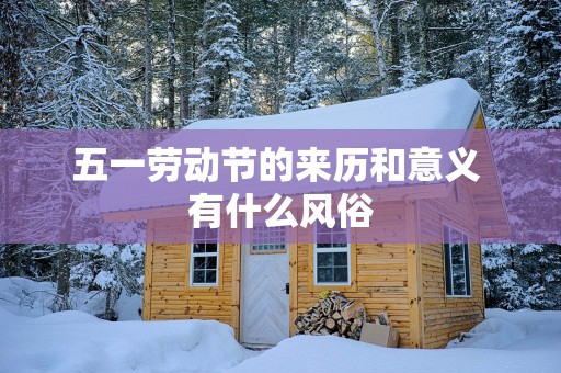 五一劳动节的来历和意义 有什么风俗