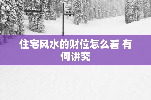 住宅风水的财位怎么看 有何讲究