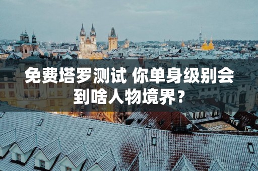 免费塔罗测试 你单身级别会到啥人物境界？