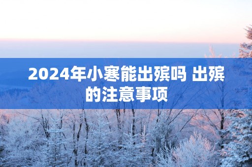 2025年小寒能出殡吗 出殡的注意事项