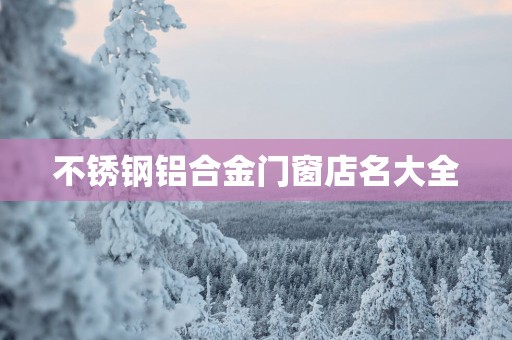 不锈钢铝合金门窗店名大全