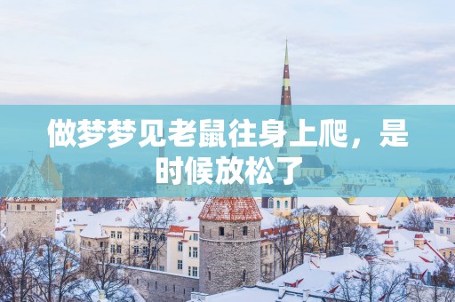 做梦梦见老鼠往身上爬，是时候放松了