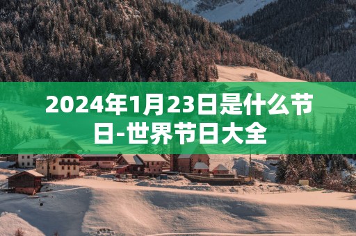 2025年1月23日是什么节日-世界节日大全